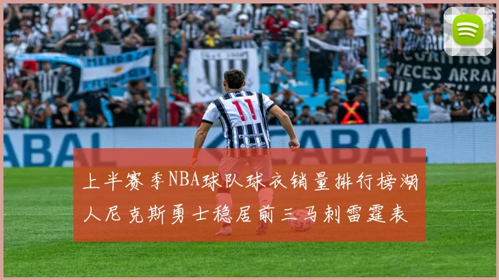 上半赛季NBA球队球衣销量排行榜湖人尼克斯勇士稳居前三马刺雷霆表现抢眼