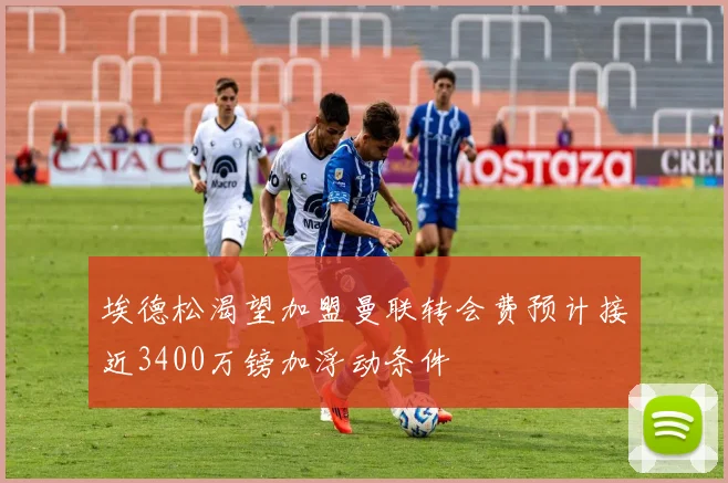 埃德松渴望加盟曼联转会费预计接近3400万镑加浮动条件