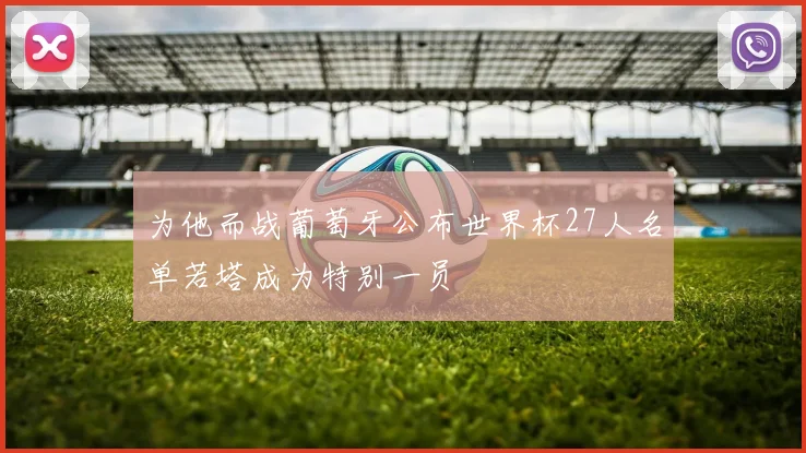 为他而战葡萄牙公布世界杯27人名单若塔成为特别一员