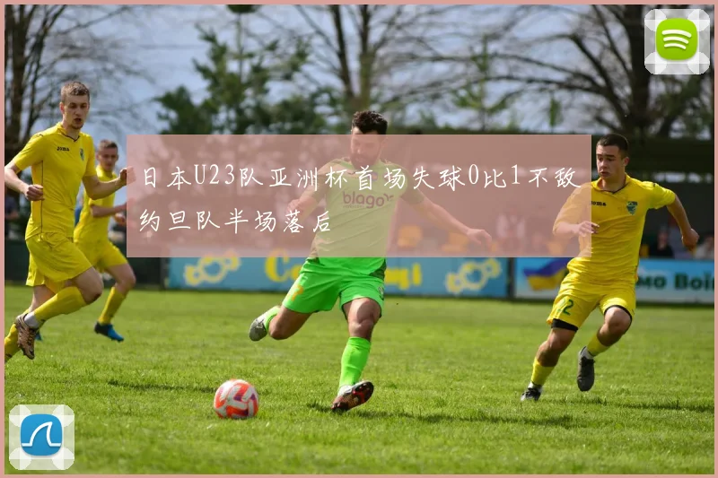 日本U23队亚洲杯首场失球0比1不敌约旦队半场落后
