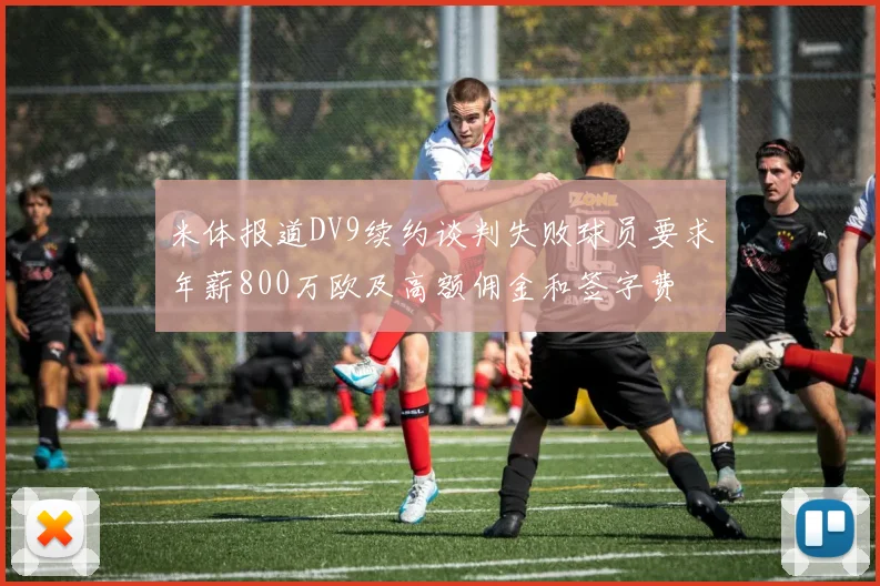 米体报道DV9续约谈判失败球员要求年薪800万欧及高额佣金和签字费