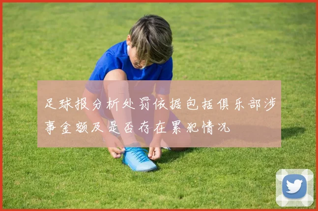 足球报分析处罚依据包括俱乐部涉事金额及是否存在累犯情况